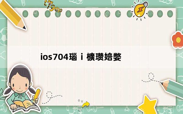 ios704瑙ｉ櫎瓒婄嫳_ios7 04
