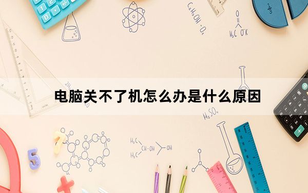 电脑关不了机怎么办是什么原因_电脑关不了机怎么办
