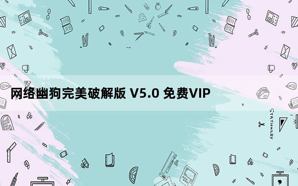 网络幽狗完美破解版 V5.0 免费VIP版_网络幽狗完美破解版 V5.0 免费VIP版免费下载