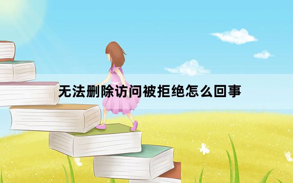 无法删除访问被拒绝怎么回事_无法删除访问被拒绝
