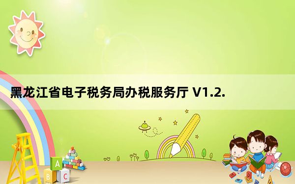 黑龙江省电子税务局办税服务厅 V1.2.7.7 官方版_黑龙江省电子税务局办税服务厅 V1.2.7.7 官方版免费下载