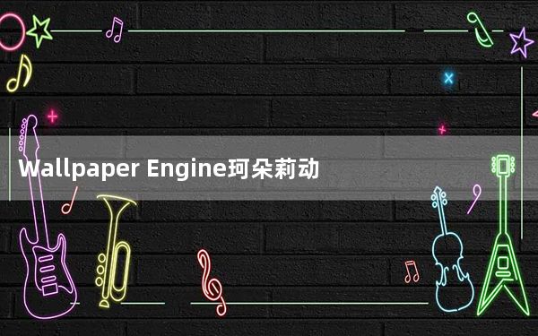 Wallpaper Engine珂朵莉动态壁纸 最新免费版_Wallpaper Engine珂朵莉动态壁纸 最新免费版免