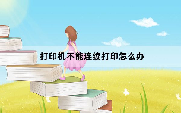 打印机不能连续打印怎么办_打印机不能连续打印