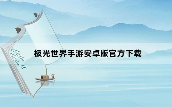 极光世界手游安卓版官方下载_《极光世界》官方下载游戏心得