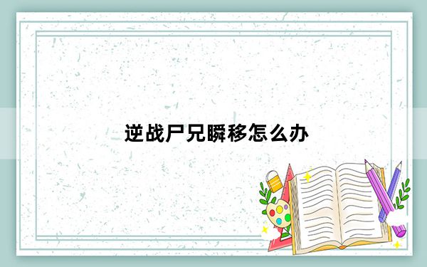 逆战尸兄瞬移怎么办_逆战雪国尸兄瞬移BUG解决方法