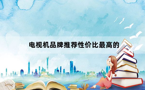 电视机品牌推荐性价比最高的_电视机品牌