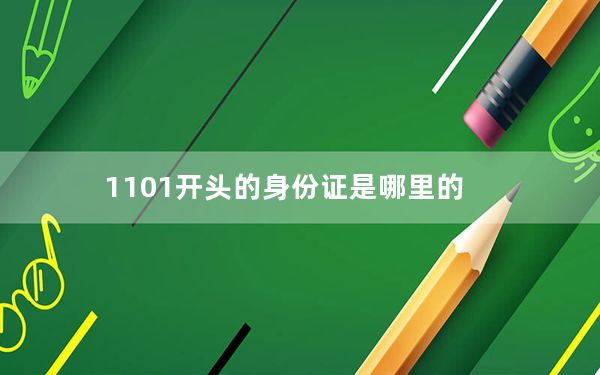1101开头的身份证是哪里的_11 0 1