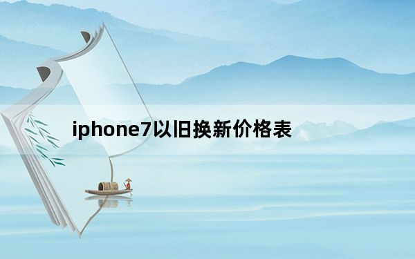 iphone7以旧换新价格表_苹果全面下调以旧换新价格