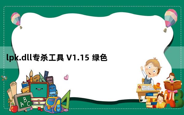 lpk.dll专杀工具 V1.15 绿色免费版_lpk.dll专杀工具 V1.15 绿色免费版免费下载