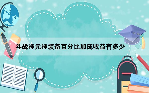 斗战神元神装备百分比加成收益有多少_斗战神玩家解读元神装备百分比加成收益