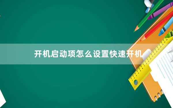 开机启动项怎么设置快速开机_开机启动项怎么修改