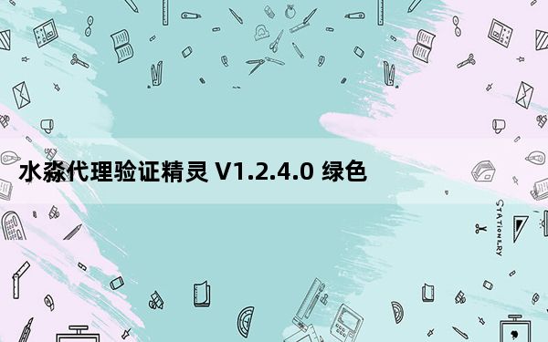 水淼代理验证精灵 V1.2.4.0 绿色版_水淼代理验证精灵 V1.2.4.0 绿色版免费下载