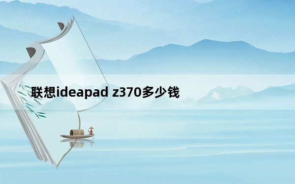 联想ideapad z370多少钱_联想ideapadz370