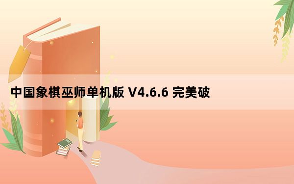 中国象棋巫师单机版 V4.6.6 完美破解版_中国象棋巫师单机版 V4.6.6 完美破解版免费下载