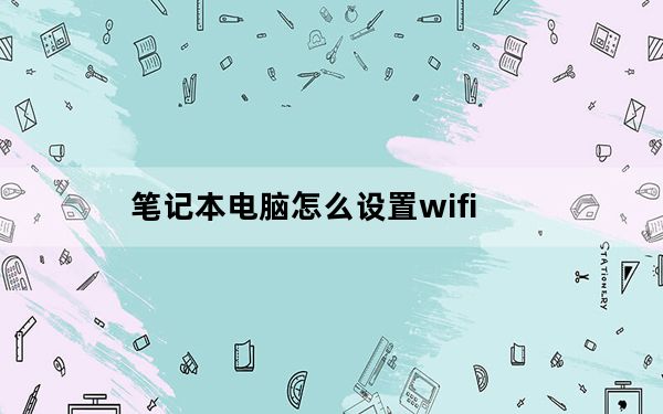 笔记本电脑怎么设置wifi_笔记本电脑如何设置WIFI