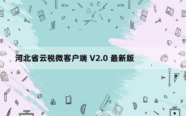 河北省云税微客户端 V2.0 最新版_河北省云税微客户端 V2.0 最新版免费下载
