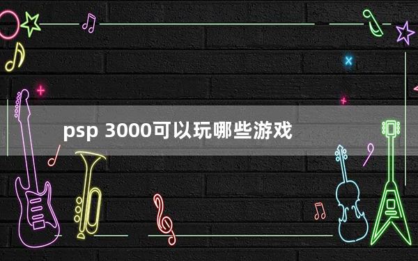 psp 3000可以玩哪些游戏_psp 3000