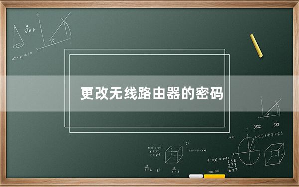 更改无线路由器的密码_更改无线路由器密码