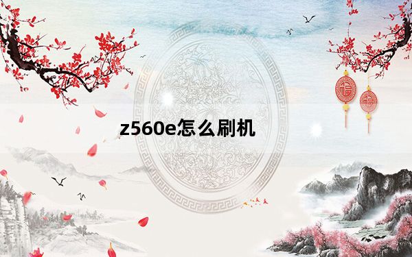 z560e怎么刷机_z560e
