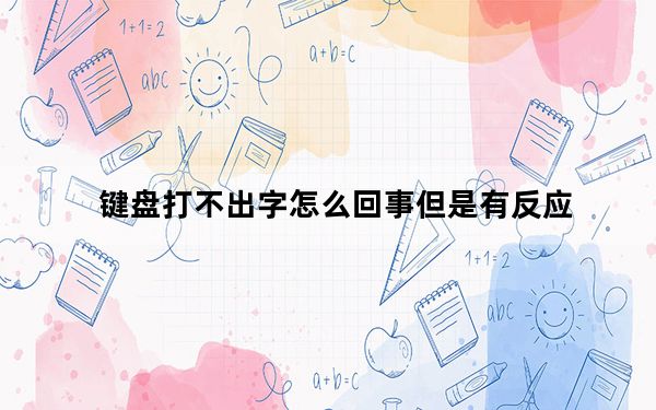 键盘打不出字怎么回事但是有反应_键盘打不出字怎么回事