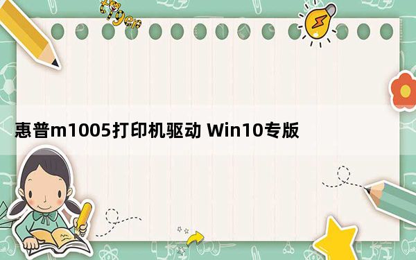 惠普m1005打印机驱动 Win10专版_惠普m1005打印机驱动 Win10专版免费下载