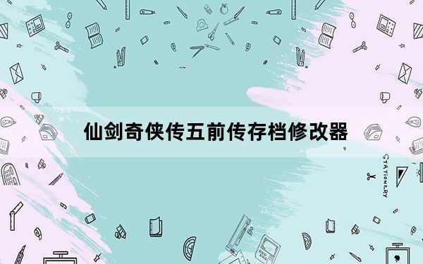 仙剑奇侠传五前传存档修改器_《仙剑奇侠传5：前传》修改器/辅助器v2.0使用说明