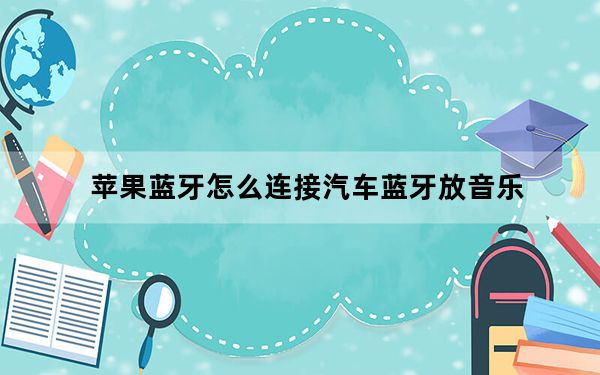 苹果蓝牙怎么连接汽车蓝牙放音乐_苹果蓝牙怎么连接