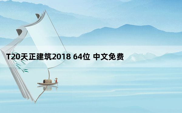 T20天正建筑2018 64位 中文免费版_T20天正建筑2018 64位 中文免费版免费下载
