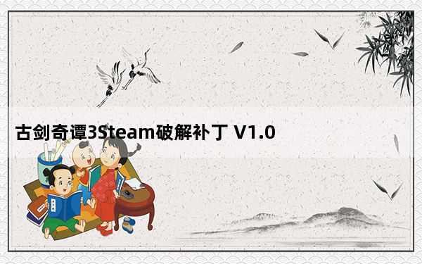 古剑奇谭3Steam破解补丁 V1.0 免费激活码版_古剑奇谭3Steam破解补丁 V1.0 免费激活码版免费下载