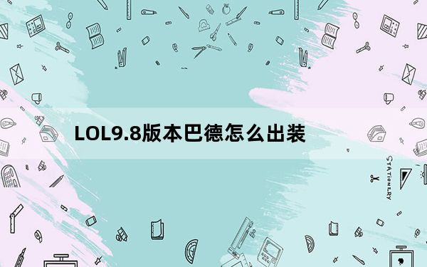 LOL9.8版本巴德怎么出装_LOL9.8版本巴德符文出装攻略