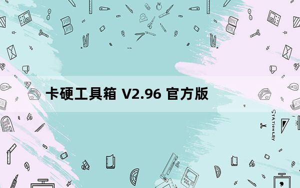卡硬工具箱 V2.96 官方版_卡硬工具箱 V2.96 官方版免费下载