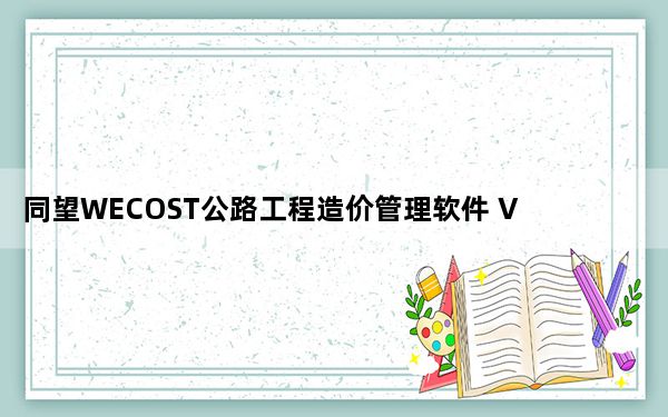 同望WECOST公路工程造价管理软件 V9.3.2 官方最新版_同望WECOST公路工程造价管理软件 V9.3.2 官方