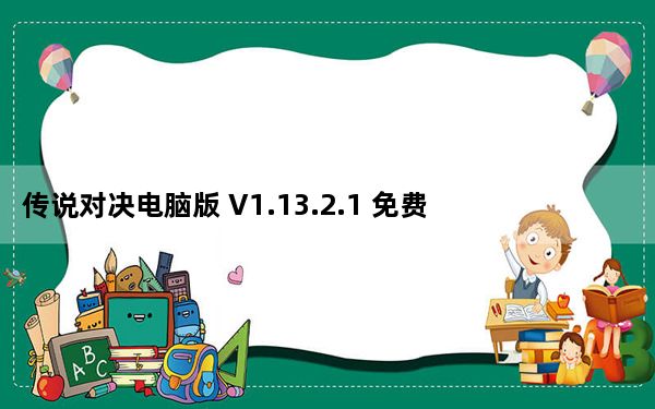 传说对决电脑版 V1.13.2.1 免费PC版_传说对决电脑版 V1.13.2.1 免费PC版免费下载