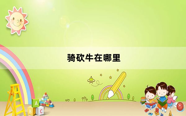 骑砍牛在哪里_骑砍牛位置说明