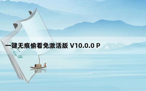 一键无痕偷看免激活版 V10.0.0 PC免费版_一键无痕偷看免激活版 V10.0.0 PC免费版免费下载