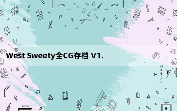 West Sweety全CG存档 V1.0 绿色免费版_West Sweety全CG存档 V1.0 绿色免费版免费下载
