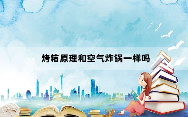 烤箱原理和空气炸锅一样吗_烤箱原理