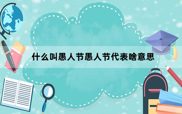 什么叫愚人节愚人节代表啥意思_愚人节是啥意思