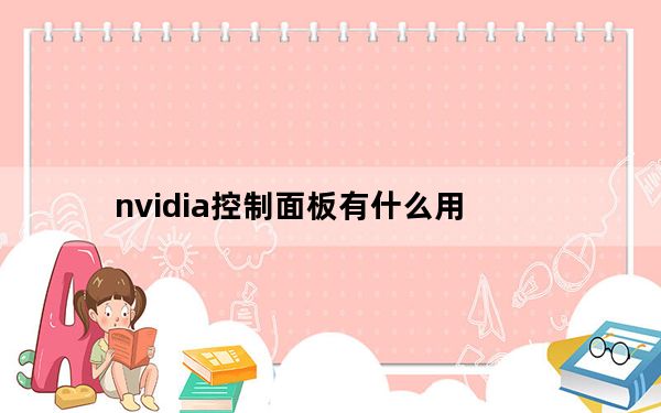 nvidia控制面板有什么用_nvidia控制面板