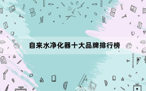 自来水净化器十大品牌排行榜_自来水净化器