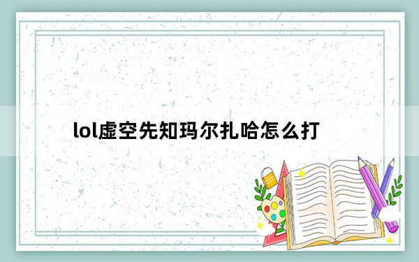 lol虚空先知玛尔扎哈怎么打_l虚空先知玛尔扎哈怎么玩