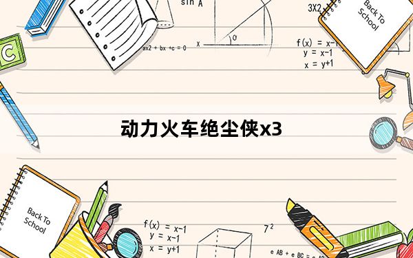 动力火车绝尘侠x3_动力火车及绝尘侠及I7和X3哪个好