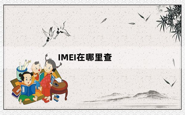 IMEI在哪里查_IMEI查询方法 快吧手游