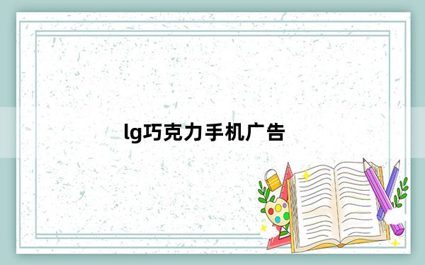 lg巧克力手机广告_lg巧克力