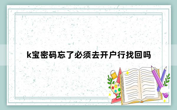 k宝密码忘了必须去开户行找回吗_k宝密码忘了怎么办