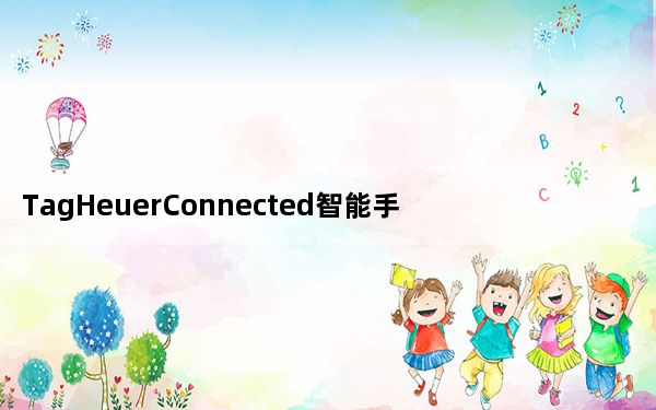 TagHeuerConnected智能手表基于TagHeuerCarrera的灵感