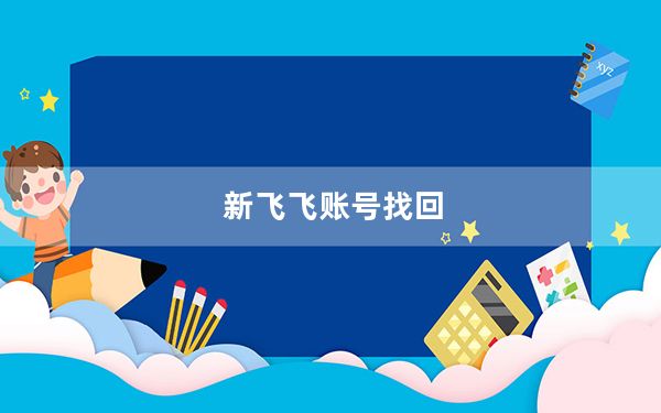 新飞飞账号找回_《新飞飞》新飞飞官方下载常见问题解析心得