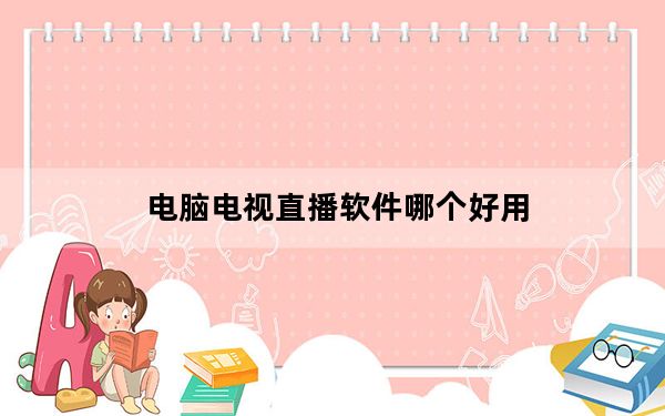 电脑电视直播软件哪个好用_电脑 电视
