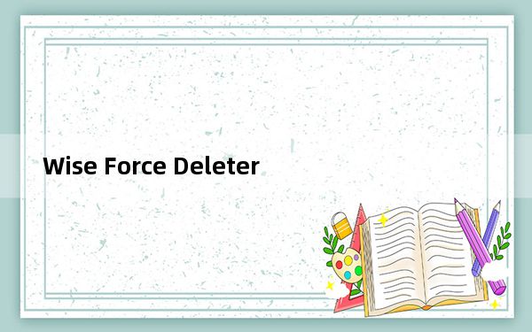 Wise Force Deleter_文件强制粉碎工具 V1.5.3.54 官方版_Wise Force Deleter