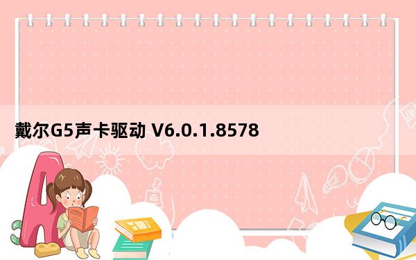 戴尔G5声卡驱动 V6.0.1.8578 官方版_戴尔G5声卡驱动 V6.0.1.8578 官方版免费下载